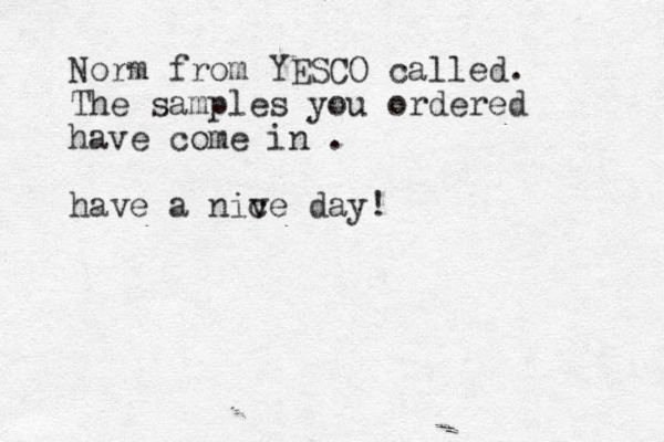 Norm from YESCO called. The samples you ordered have come in . have a niv ce day!