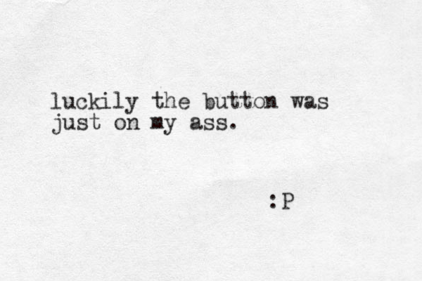 luckily the button was just on my ass. :P 