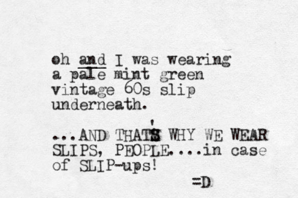oh and ___ I was wearing a pale mint green vintage 60s slip underneath. ...AND THATM ' S S WHY WE WEAR SLIPS, PEOPLE....in case of SLIP-ups! =D ' 