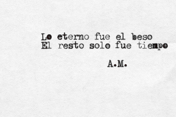 Lo eterno fue el beso El resto solo fue tienpo m A.M. 