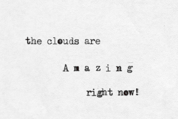 the clouds are A m a z i n g righ t now!