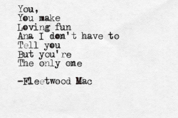 You, You make Loving fun Ana I don't have to Tell you But you're The only one -Fleetwood Mac