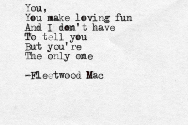 You, You make loving fun And I don't have To tell you But you're The only one -Fleetwood Mac