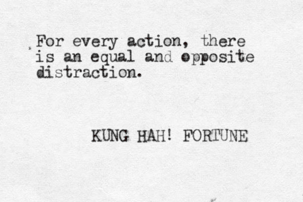 For every action, there is an equal and opposite distraction. KUNG HAH! FORTUNE 
