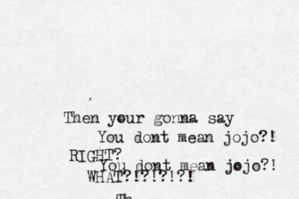 Th Then your gonna say You dont mean jojo?! RIGHT? You dont mean jojo?! WHAT?!?!?!?!