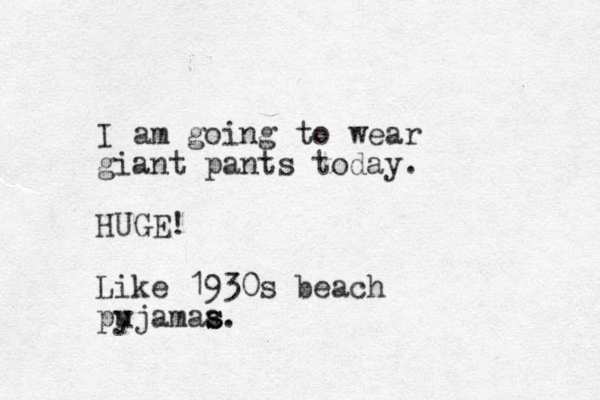 I am going to wear giant pants today. HUGE! Like 1930s beach pujamaa s s. y 