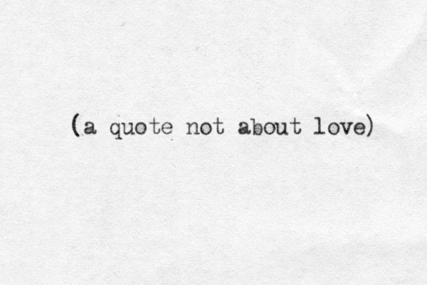 (a quote not about love) 