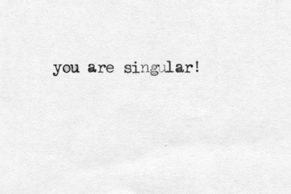 you are singular!