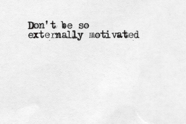 Don't be so externally motivated
