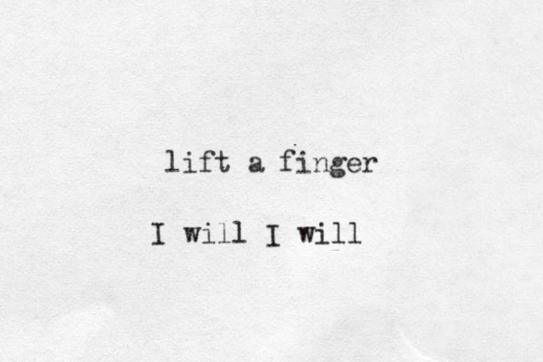 lift a finger I will I will