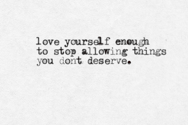 love yourself enough to stop allowing things you dont deserve.