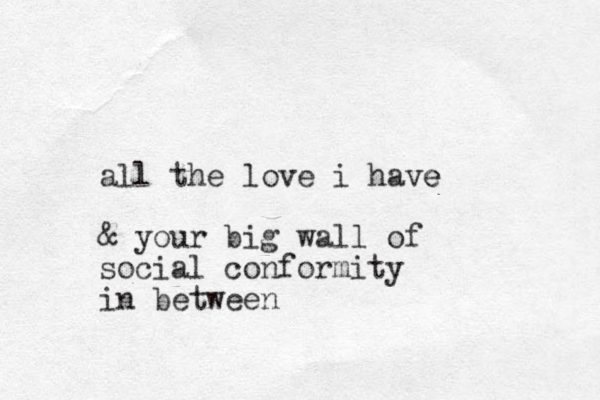 all the love i have e & your big wall of social conformity in between
