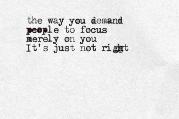 the way you demand people to focus merely on you It's just not riggt h h