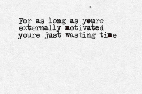 For as long as youre externally motivated youre just wasting time 