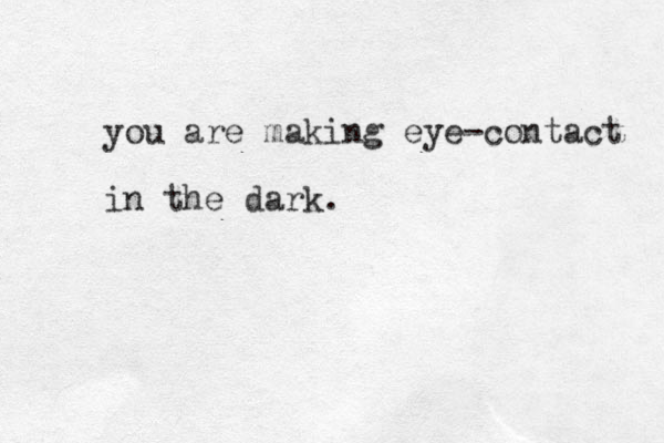 you are making eye-contact in the dark.