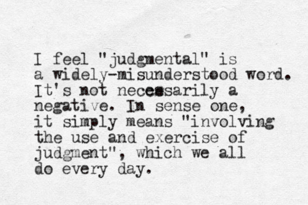 I feel "judgmental" is a widely-misunderstood word. It's not necce essarily a negative. In sense one, it simply means "involving the use and exercise of judgment", which we all do every day. 