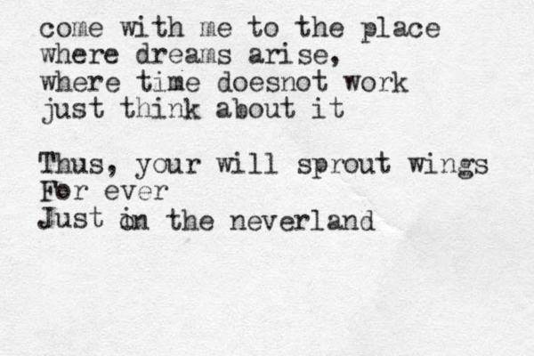 come with me to the place where dreams arise, where time doesnot work just think about it Thus, your will sprout wings For ever Just i on the never land