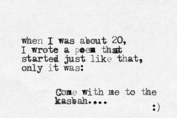 when I was about 20, I wrote a poem thst started just like that, only it was: Come with me to the kasbah.... :) a a 