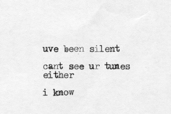 uve e been silent cant see ur tunes either i know
