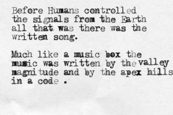Before Humans controlled the signals from the Earth all that was there was the written song. Much like a music box the music was written by the magnitude and by the apex in a code . valley hills 