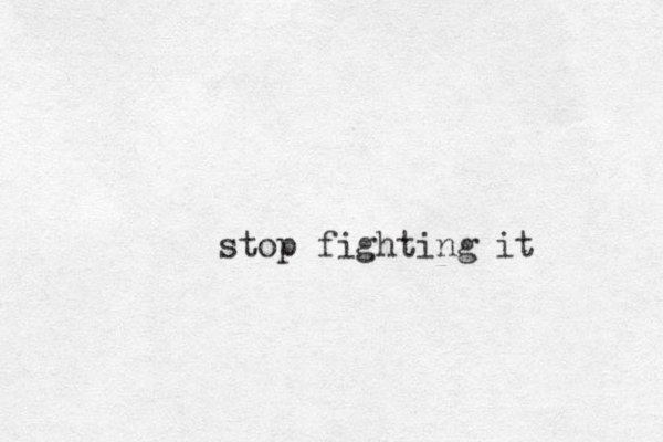 stop fighting it