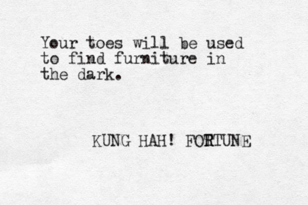 Your toes will be used to find furniture in the dark. KUNG HAH! FOT R RTUNE 