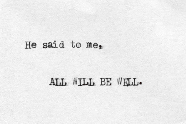He said to me, ALL WILL BE WELL. 