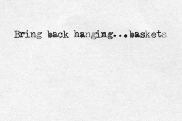Bring back hanging...baskets 