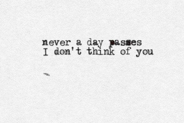 never a day passes I don't think of you