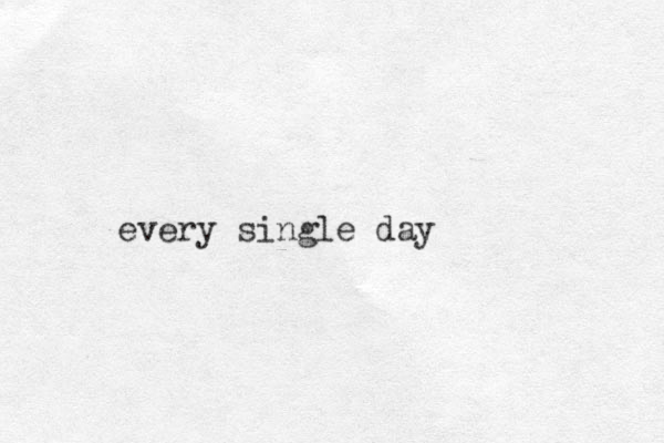 every single day