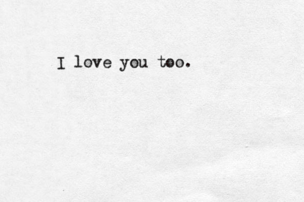 I love you too.