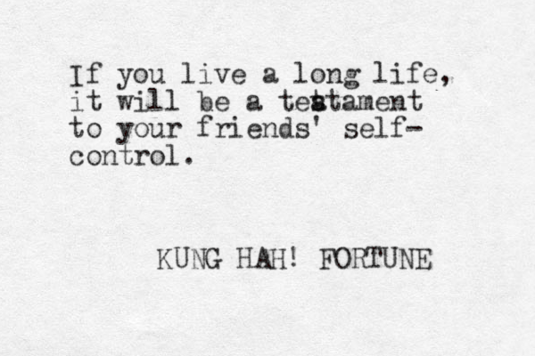 If you live a long life, it will be a tet s atament to your friends' self- control. KUNG HAH! FORTUNE 