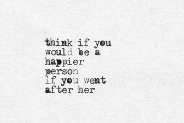 think if you would be a happier person if you went after her