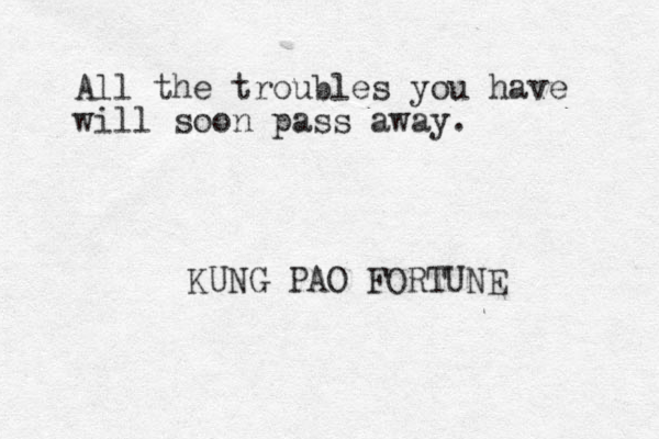 All the troubles you have will soon pass away. KUNG PAO FORTUNE