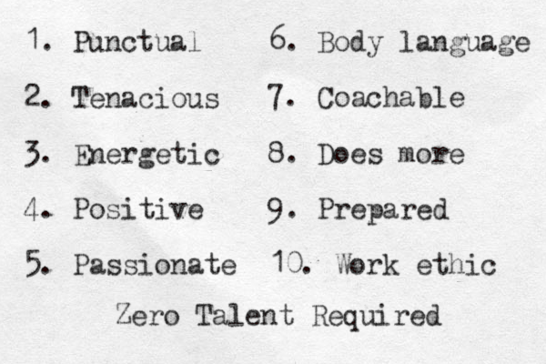 1. Punctual 2. Tenacious 3. Energetic 4. Positive 5. Passionate 6. Body language 7. Coachable 8. Does more 9. Prepared 10. Work ethic Zero Talent Required 