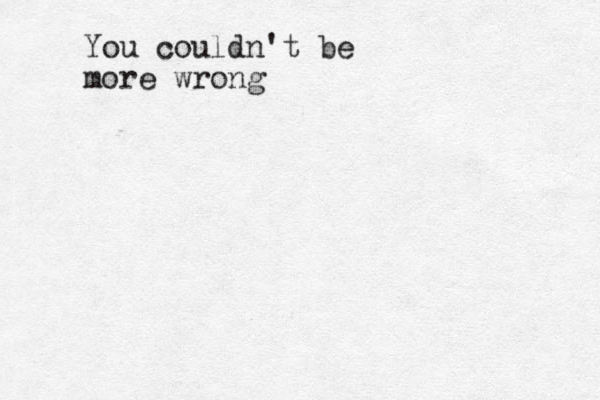 You couldn't be more wrong 