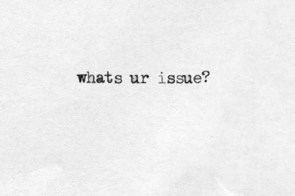 whats ur issue?