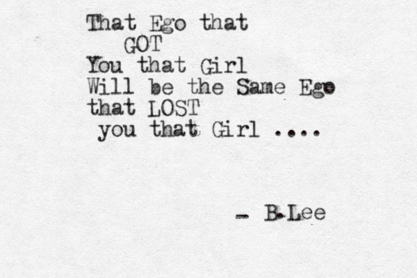 That Ego that GOT You that Girl Will be the Same Ego that LOST you that Girl .... B.Lee - 