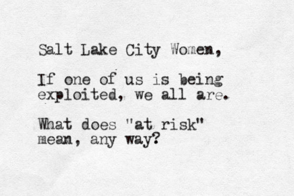 Salt Lake City Women, If one of us is being exploited, we all are. What does "at risk" mean, any way. ?