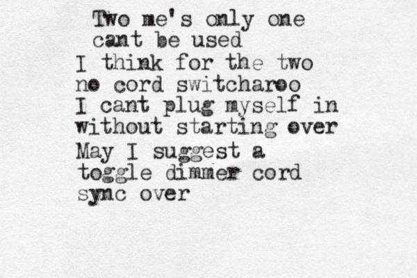 I think for the two no cord switcharoo I can t plug myself in without starting over Two me's only one cant be used May I suggest a toggle dimmer cord sync over