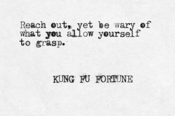 Reach out, yet be wary of what you allow yourself to grasp. KUNG FU FORTUNE