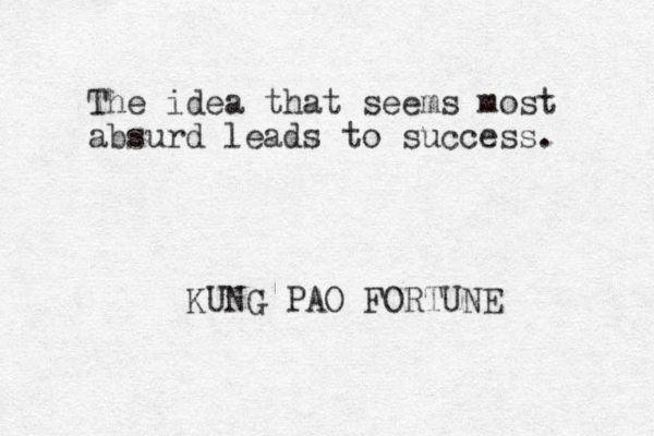 The idea that seems most absurd leads to success. KUNG PAO FORTUNE