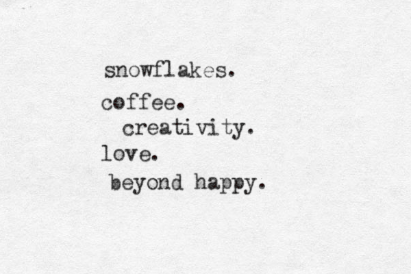 snowflakes. coffee. creativity. love. beyond happy. 
