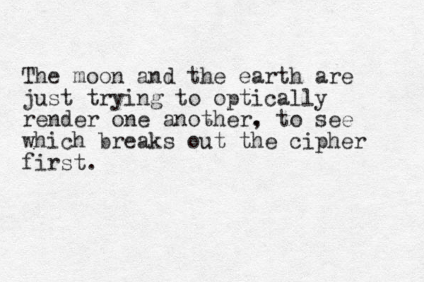 The moon and the earth are just trying to optically render one another. , to see which breaks out the cipher first. 