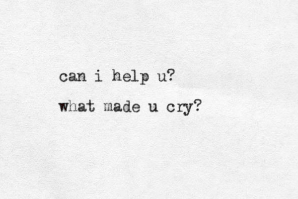 can i help u? what made u cry?