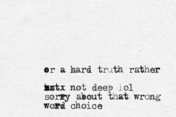 or a hard truth rather bot n xxxx not deep lol sorry ab out that wrong word choice