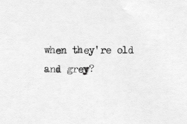 when they're old and grey?