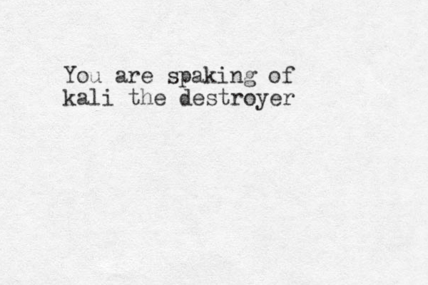 You are spaking of kali the destroyer 