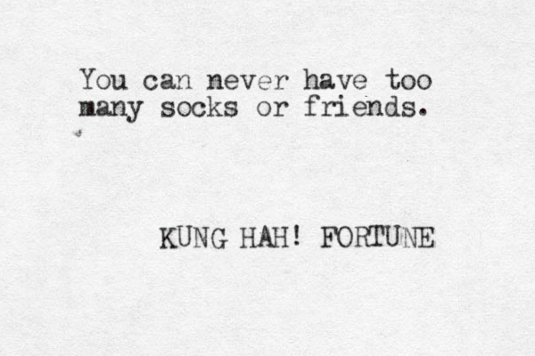 You can never have too many socks or friends. KUNG HAH! FORTUNE 