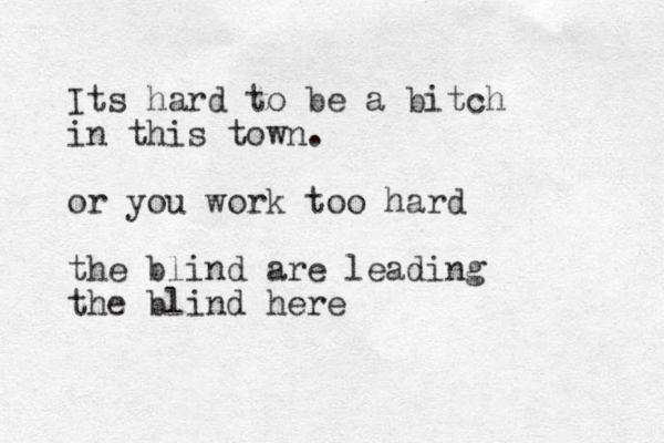 Its hard to be a bitch in this town. or you work too hard the blind are leading the blind here 